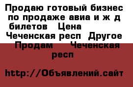 Продаю готовый бизнес по продаже авиа и ж/д билетов › Цена ­ 45 000 - Чеченская респ. Другое » Продам   . Чеченская респ.